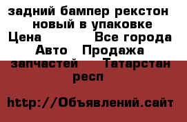 задний бампер рекстон 3   новый в упаковке › Цена ­ 8 000 - Все города Авто » Продажа запчастей   . Татарстан респ.